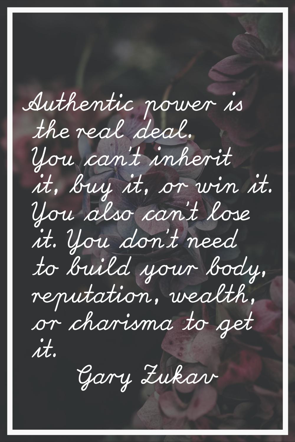 Authentic power is the real deal. You can't inherit it, buy it, or win it. You also can't lose it. 