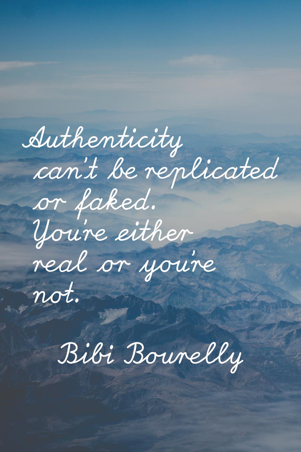 Authenticity can't be replicated or faked. You're either real or you're not.