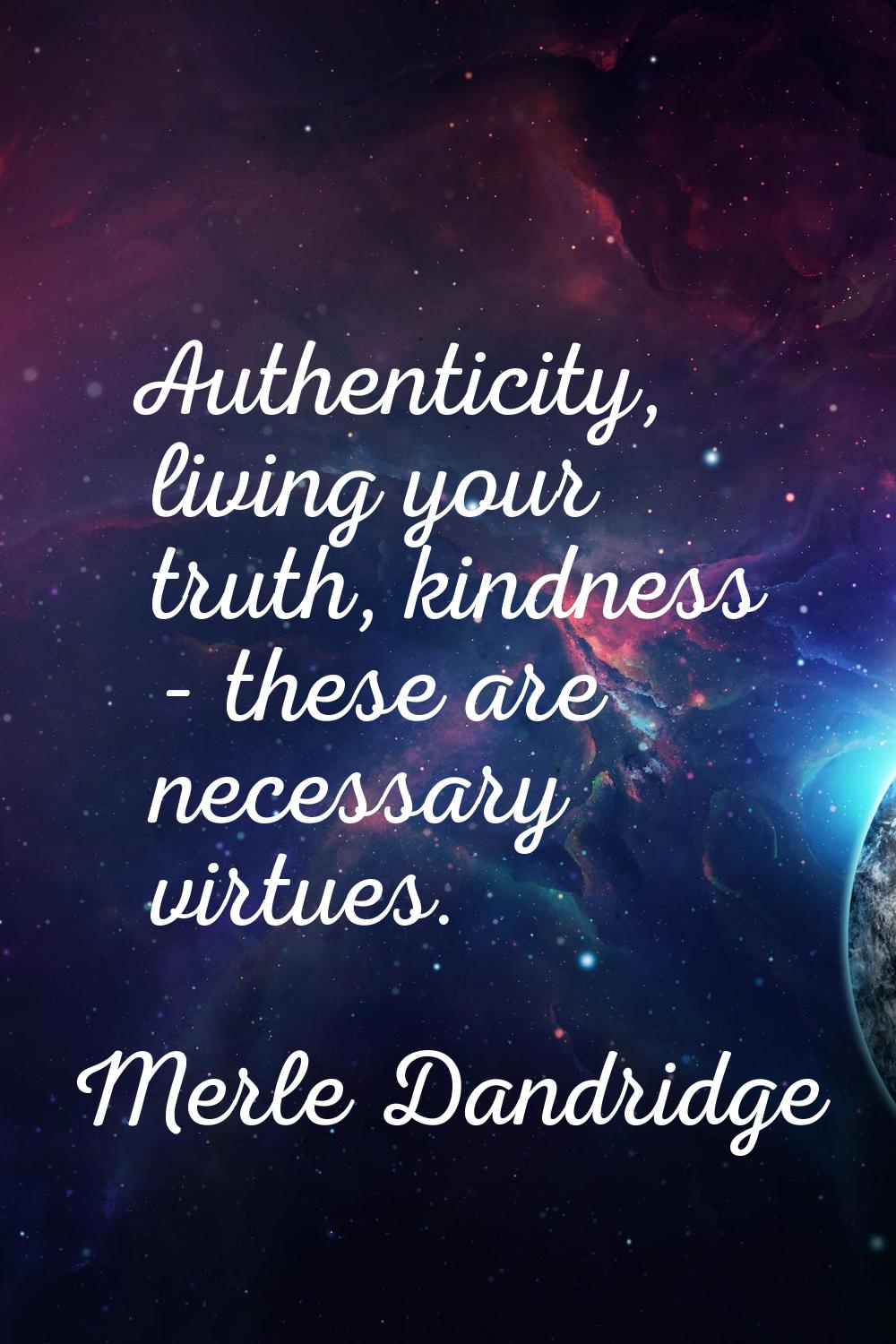 Authenticity, living your truth, kindness - these are necessary virtues.