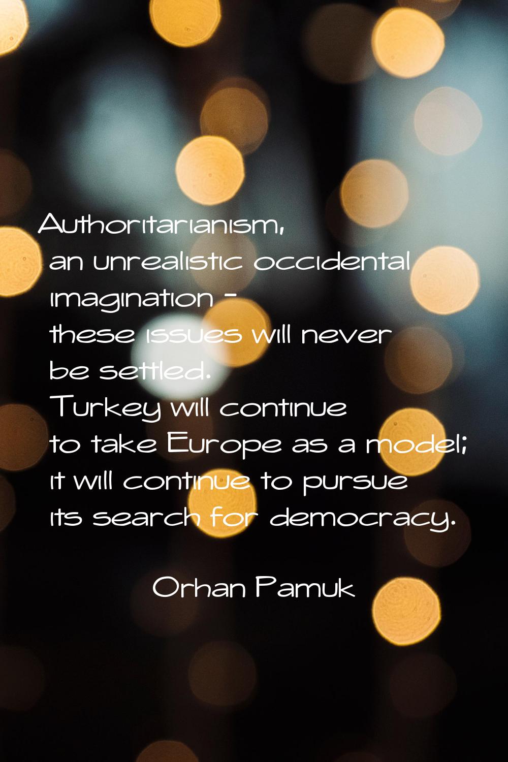 Authoritarianism, an unrealistic occidental imagination - these issues will never be settled. Turke