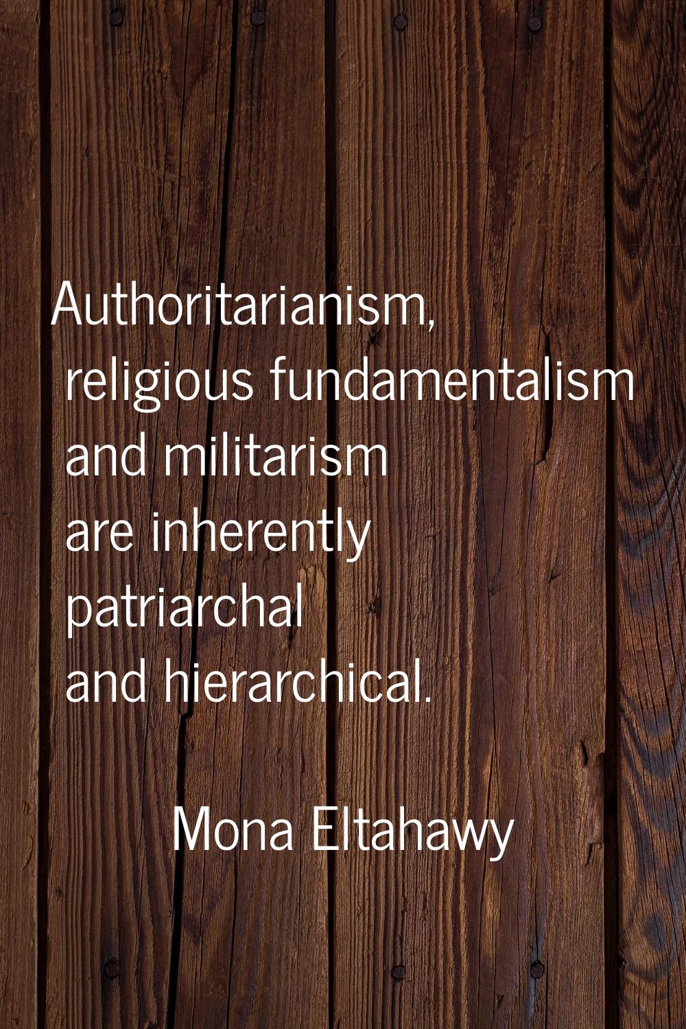 Authoritarianism, religious fundamentalism and militarism are inherently patriarchal and hierarchic