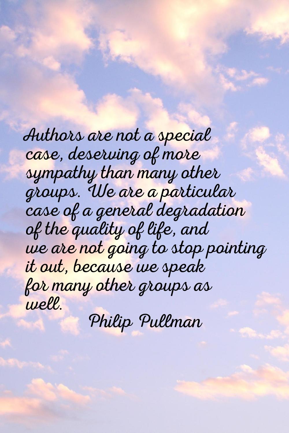 Authors are not a special case, deserving of more sympathy than many other groups. We are a particu