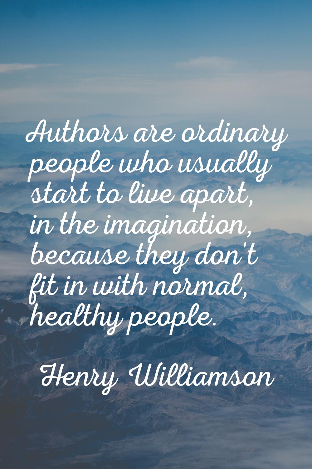 Authors are ordinary people who usually start to live apart, in the imagination, because they don't