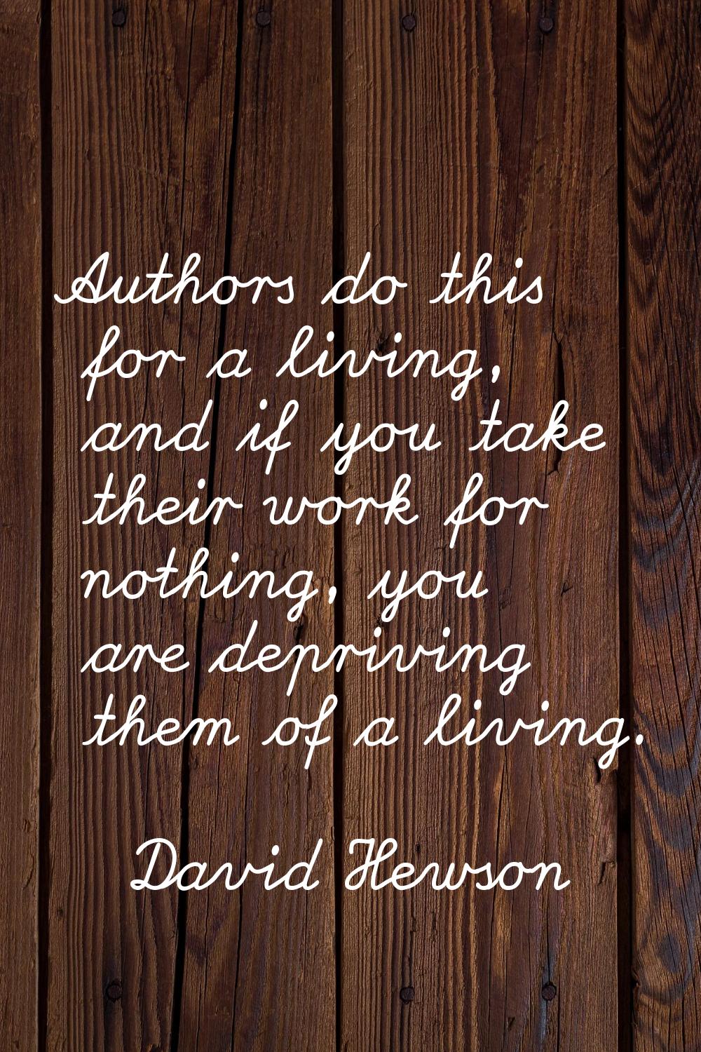 Authors do this for a living, and if you take their work for nothing, you are depriving them of a l
