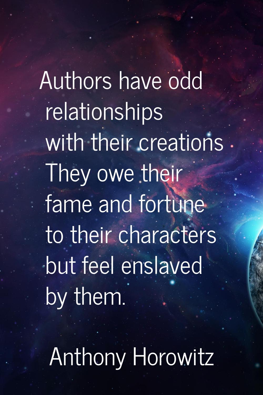 Authors have odd relationships with their creations They owe their fame and fortune to their charac
