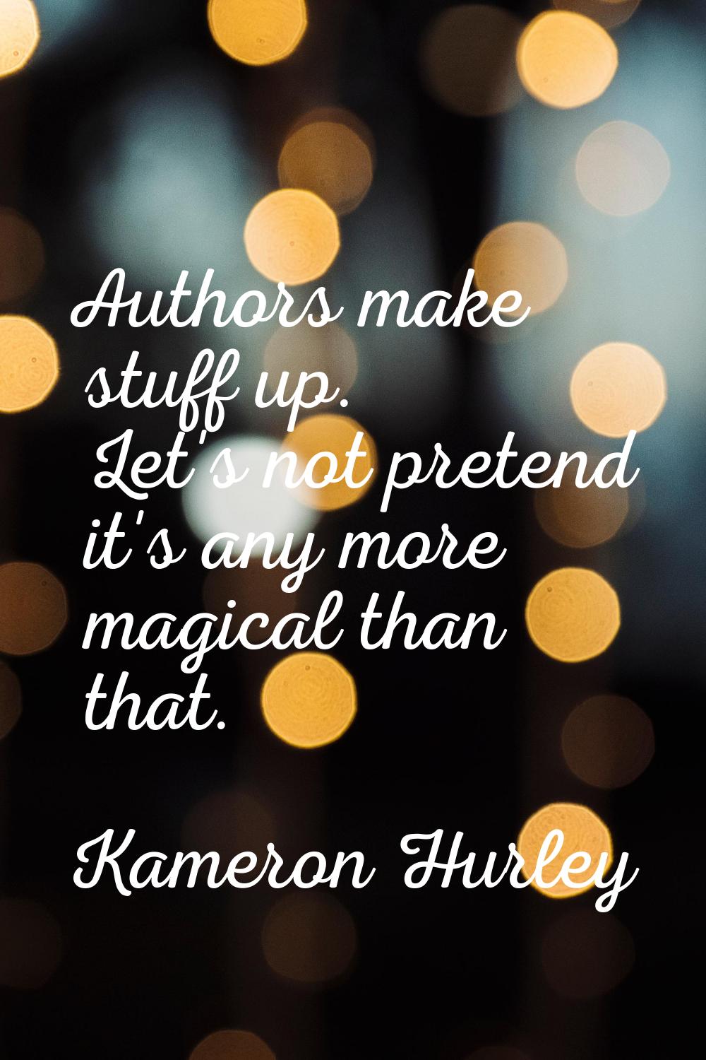 Authors make stuff up. Let's not pretend it's any more magical than that.