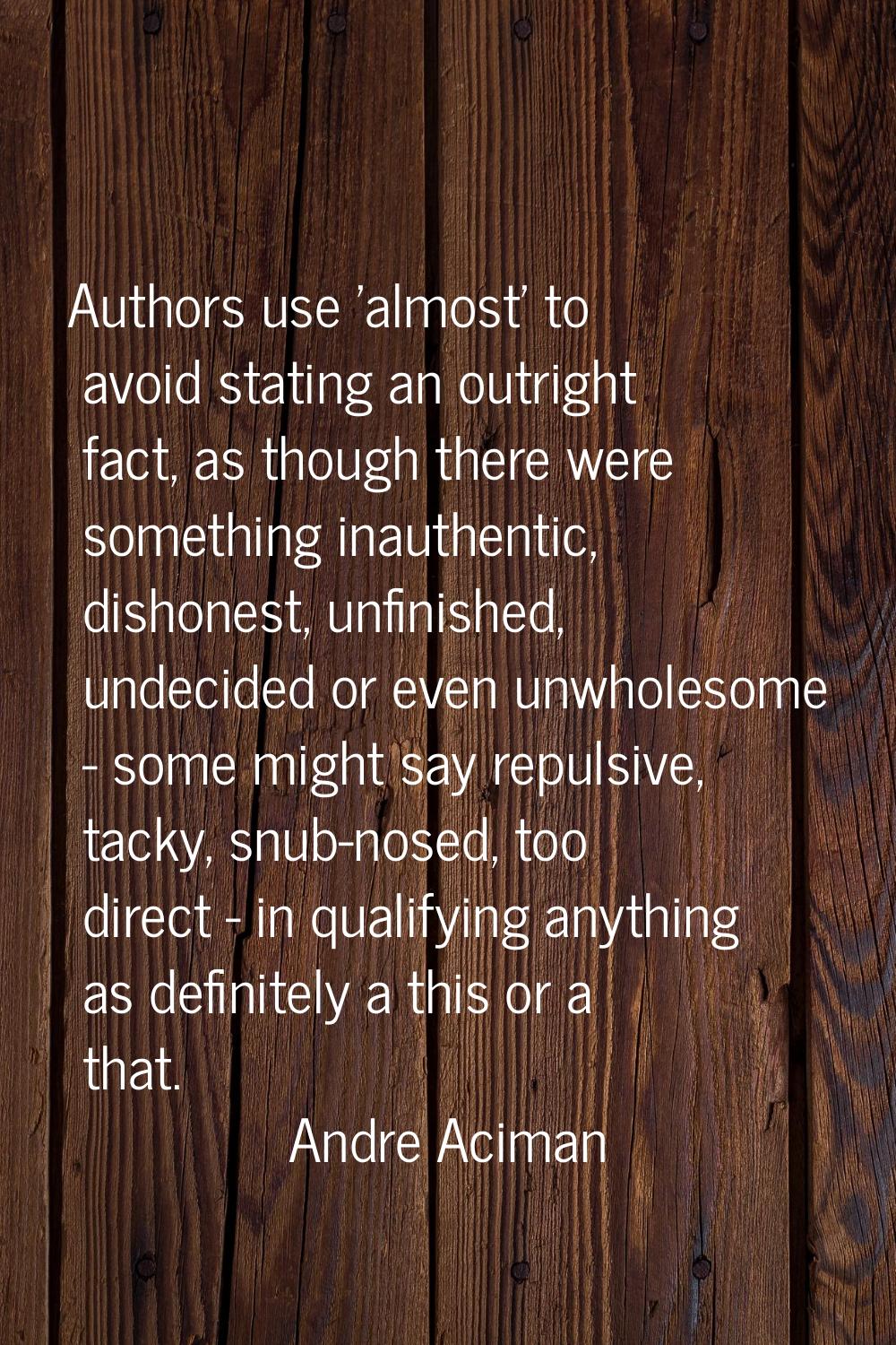 Authors use 'almost' to avoid stating an outright fact, as though there were something inauthentic,
