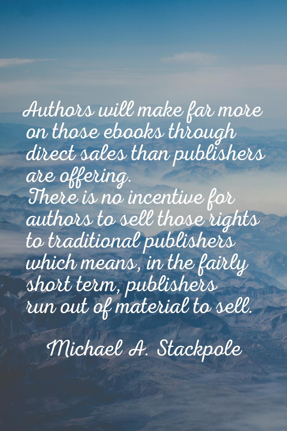 Authors will make far more on those ebooks through direct sales than publishers are offering. There