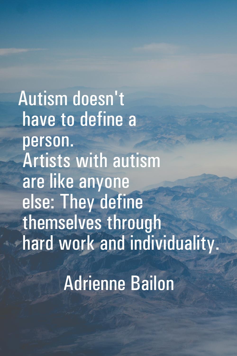 Autism doesn't have to define a person. Artists with autism are like anyone else: They define thems