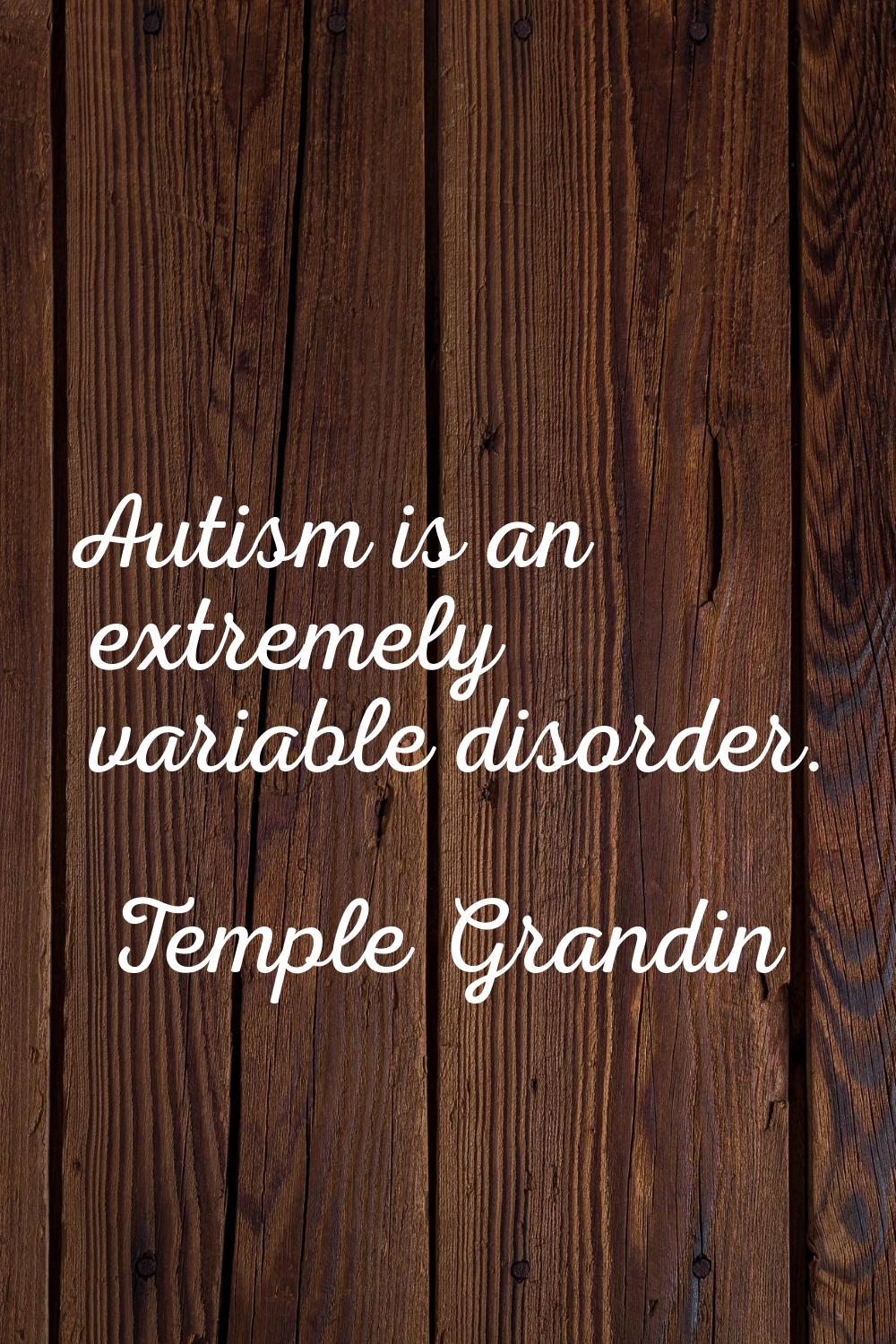 Autism is an extremely variable disorder.