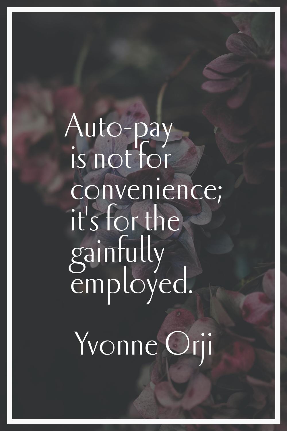 Auto-pay is not for convenience; it's for the gainfully employed.