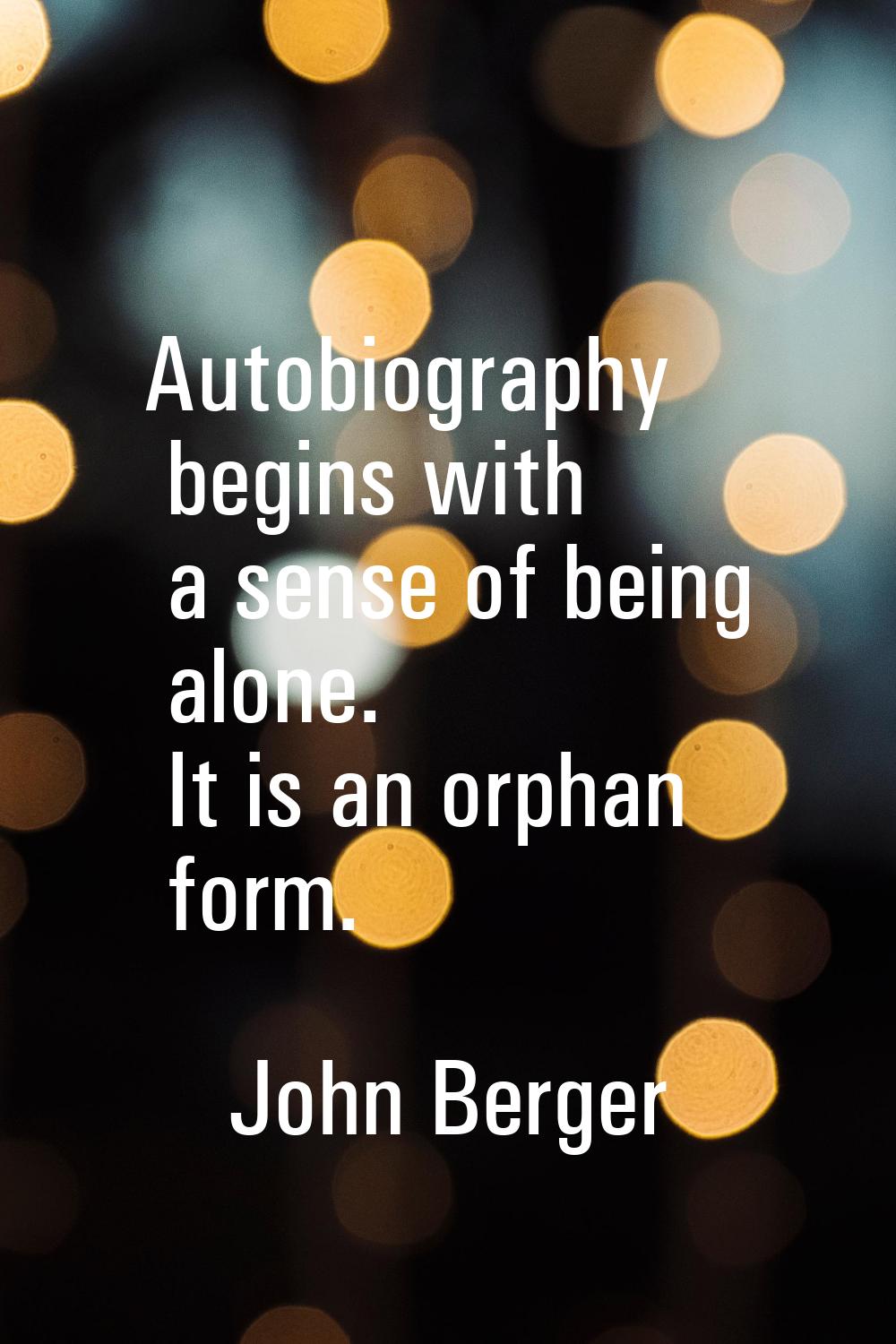 Autobiography begins with a sense of being alone. It is an orphan form.
