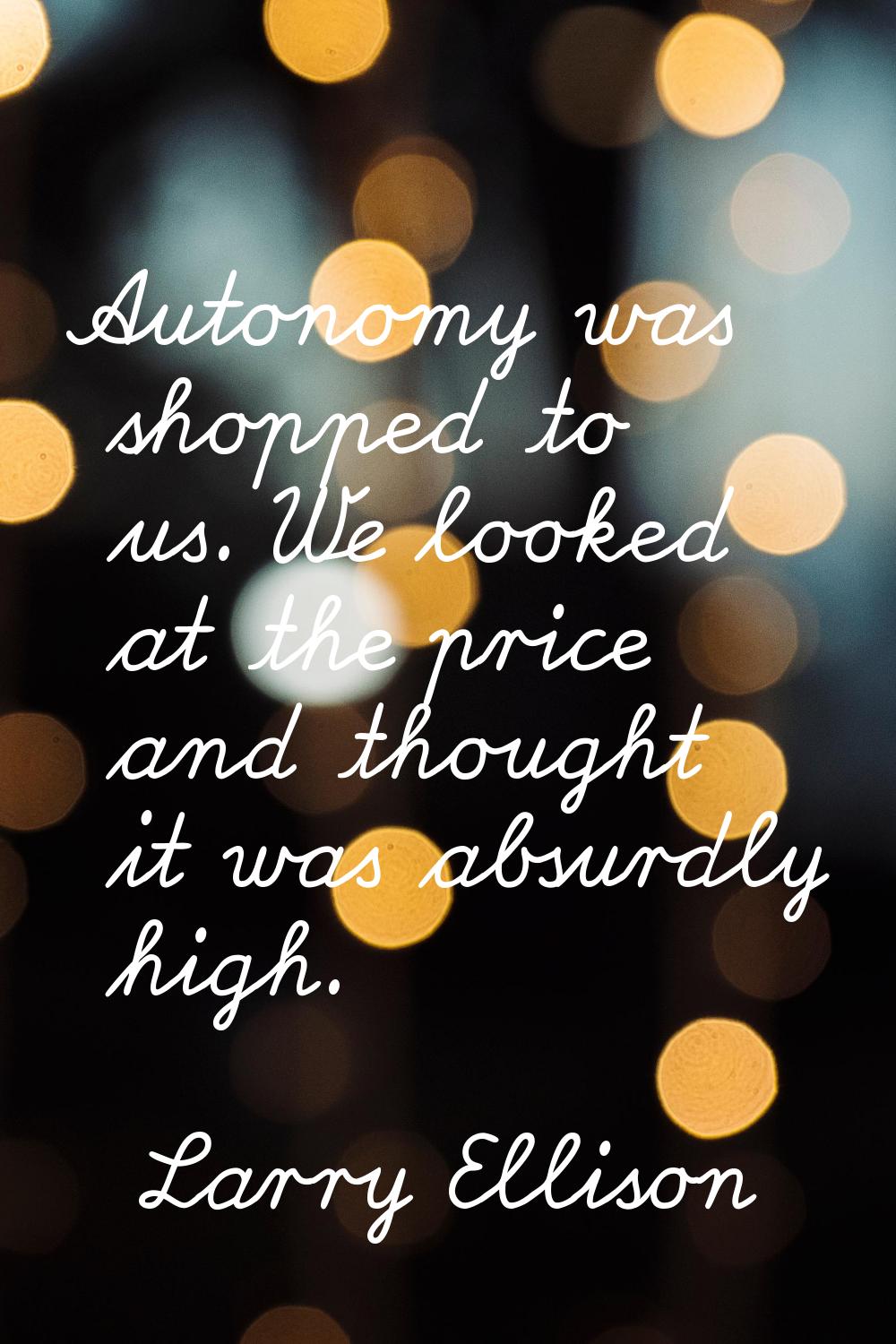 Autonomy was shopped to us. We looked at the price and thought it was absurdly high.