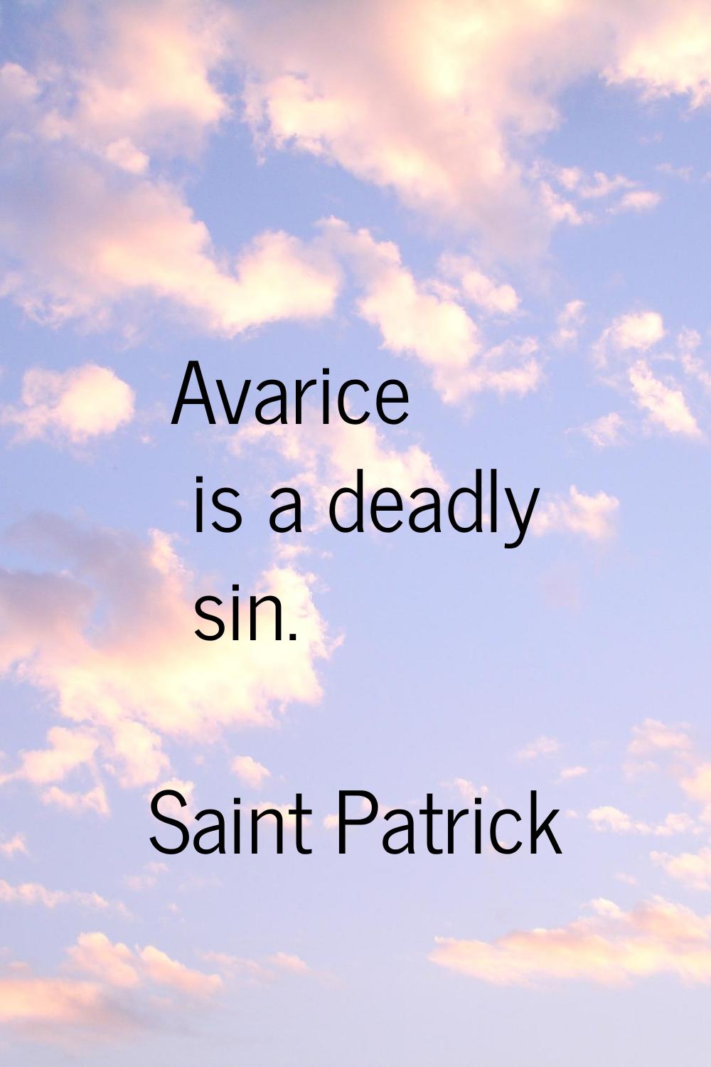 Avarice is a deadly sin.