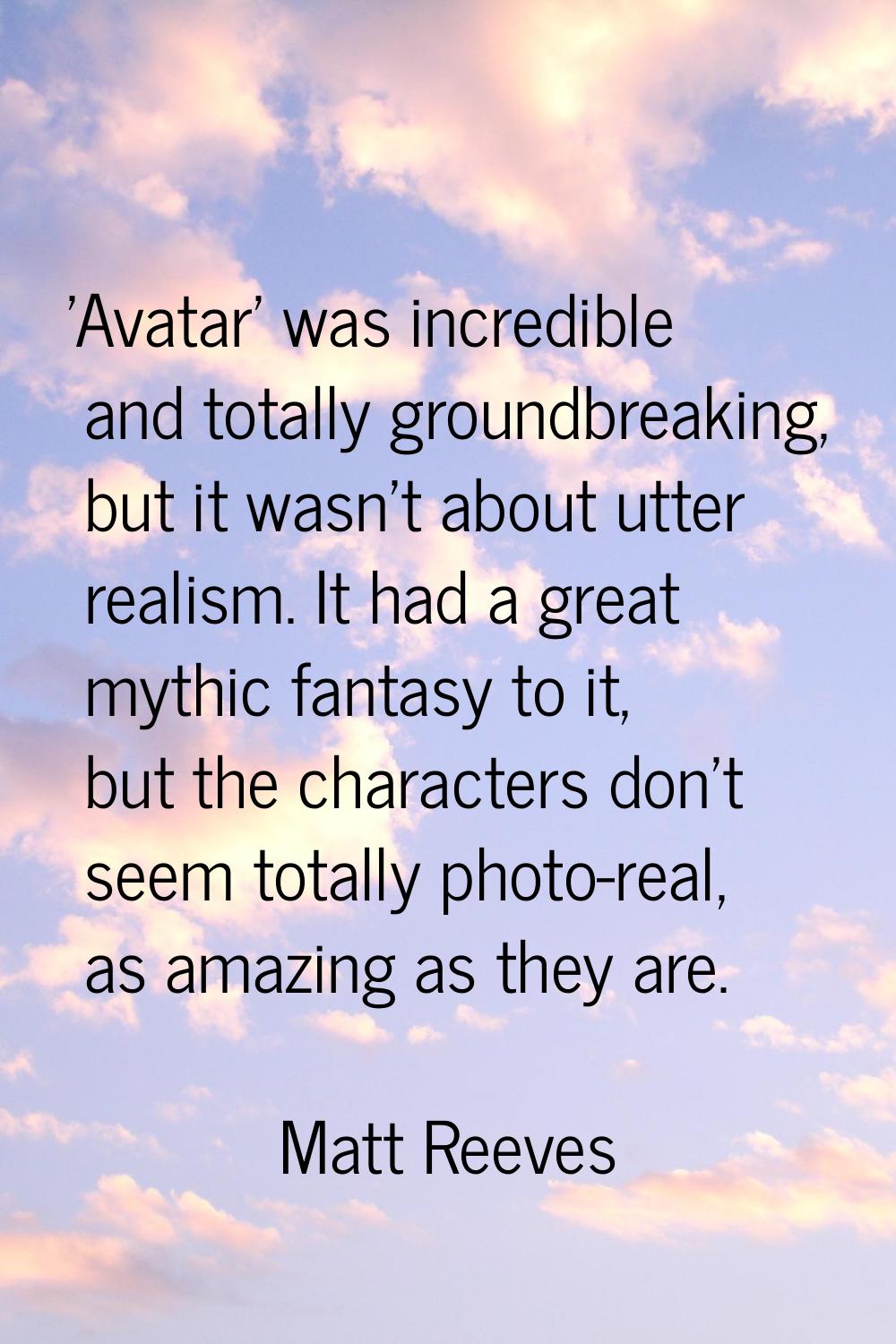 'Avatar' was incredible and totally groundbreaking, but it wasn't about utter realism. It had a gre