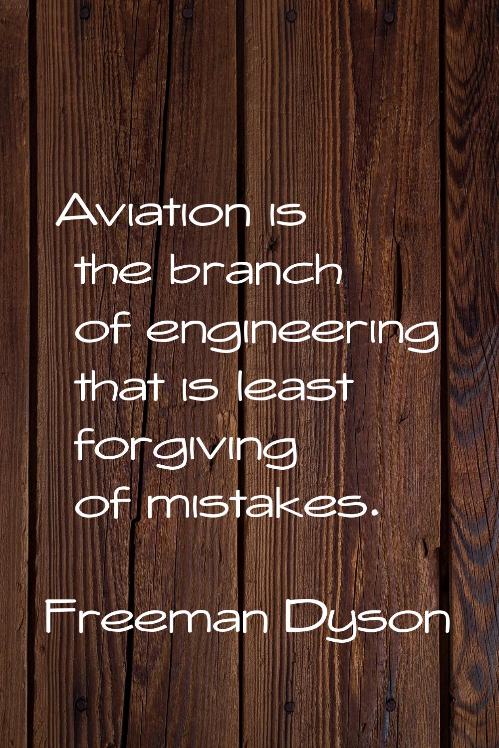Aviation is the branch of engineering that is least forgiving of mistakes.
