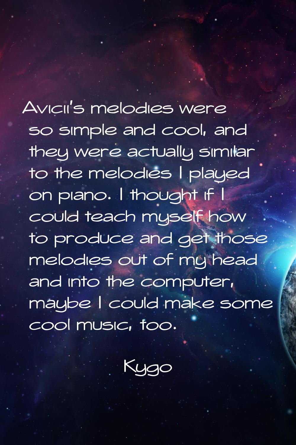 Avicii's melodies were so simple and cool, and they were actually similar to the melodies I played 