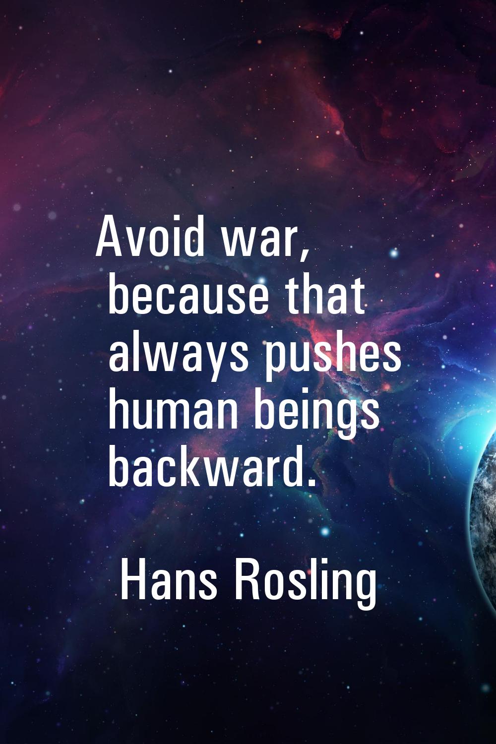 Avoid war, because that always pushes human beings backward.