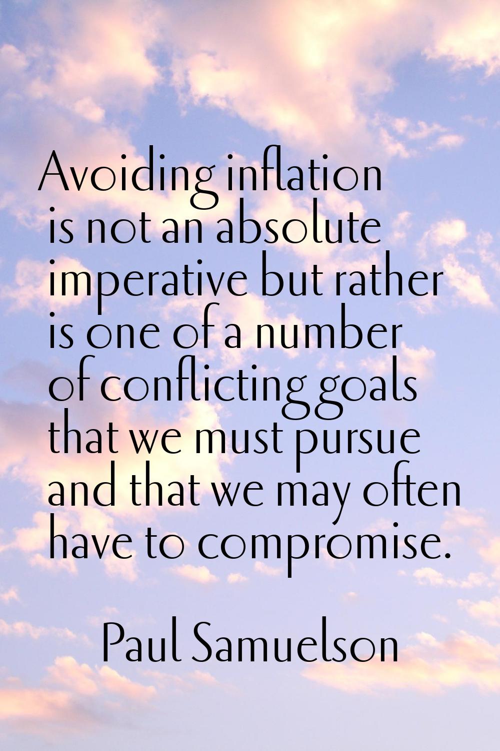 Avoiding inflation is not an absolute imperative but rather is one of a number of conflicting goals