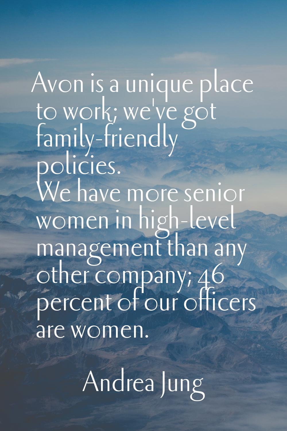 Avon is a unique place to work; we've got family-friendly policies. We have more senior women in hi
