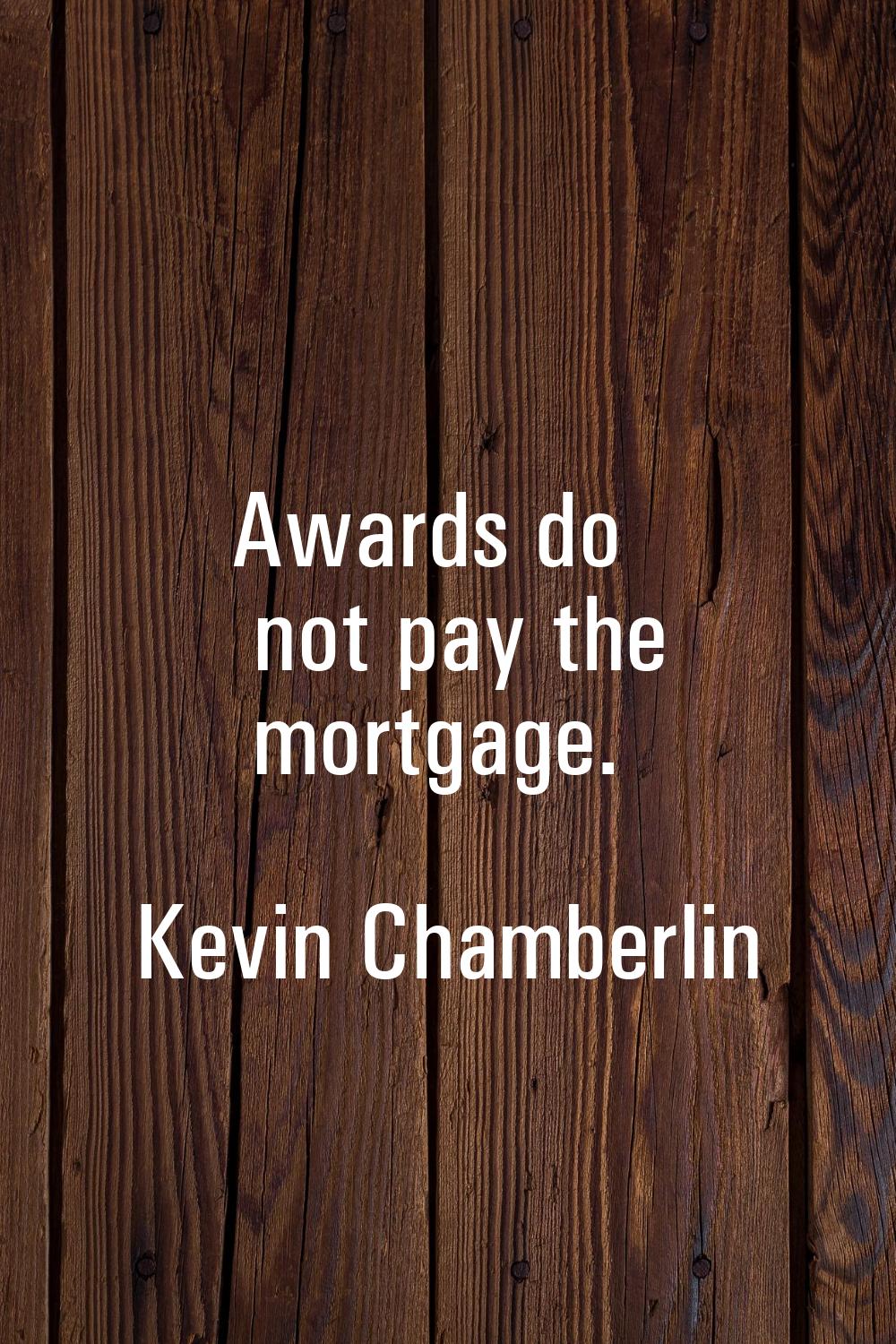 Awards do not pay the mortgage.