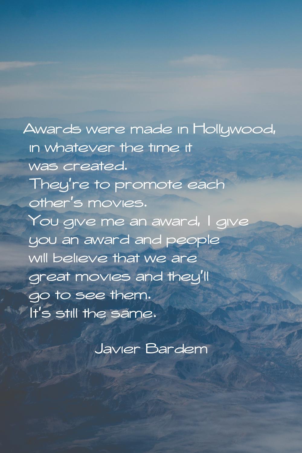 Awards were made in Hollywood, in whatever the time it was created. They're to promote each other's