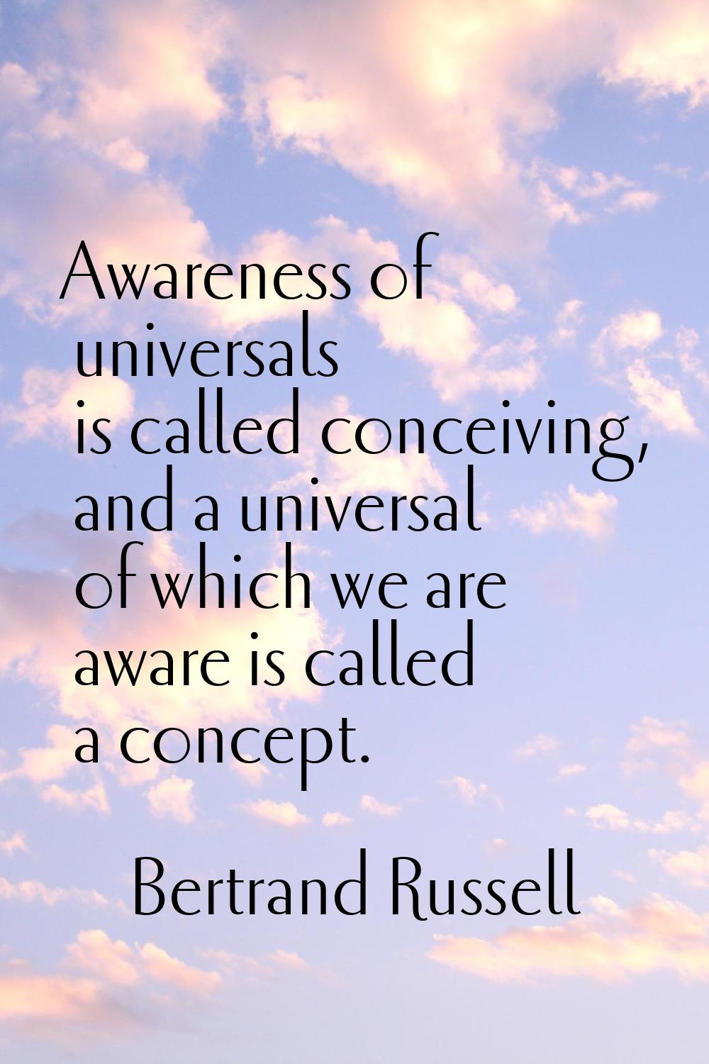 Awareness of universals is called conceiving, and a universal of which we are aware is called a con