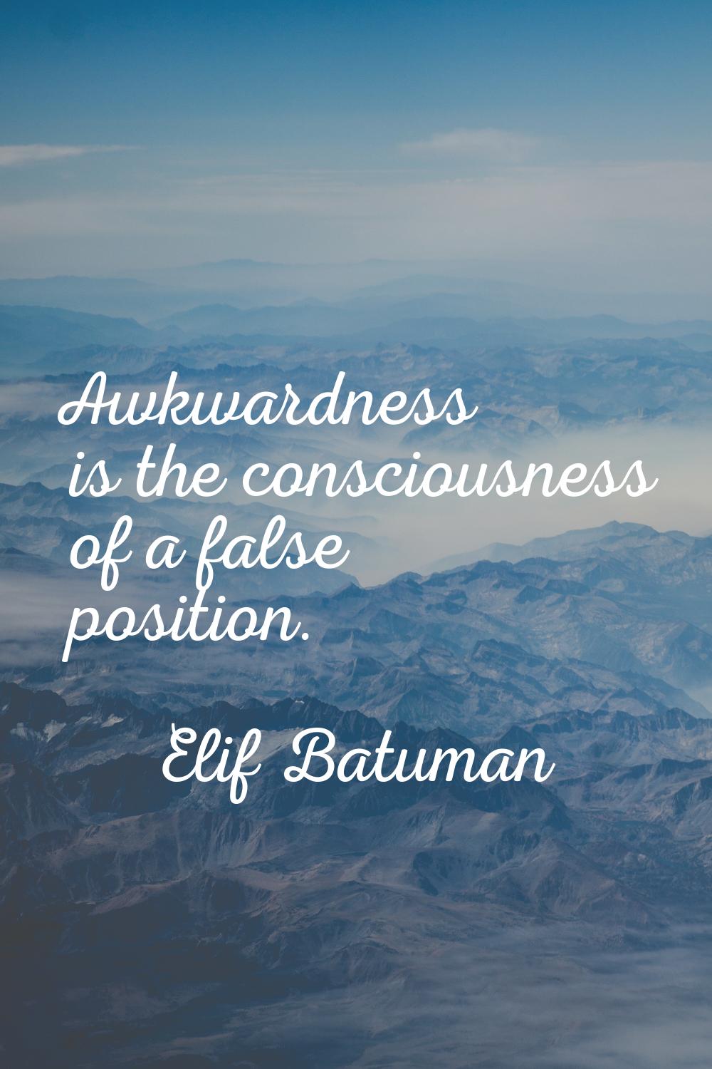 Awkwardness is the consciousness of a false position.