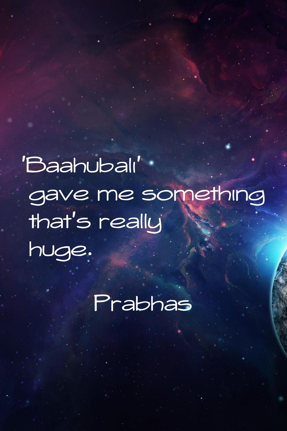 'Baahubali' gave me something that's really huge.