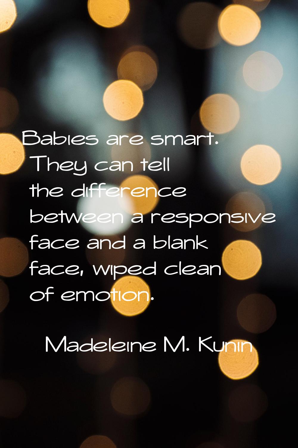 Babies are smart. They can tell the difference between a responsive face and a blank face, wiped cl