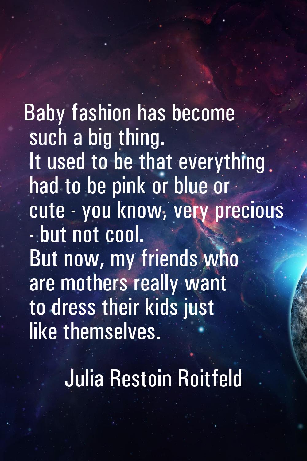 Baby fashion has become such a big thing. It used to be that everything had to be pink or blue or c