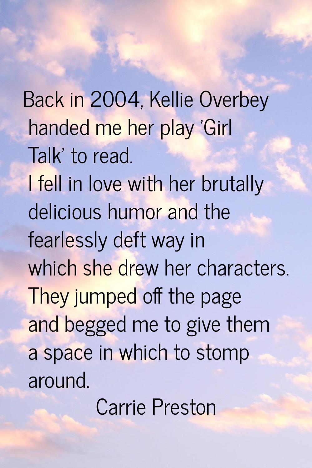 Back in 2004, Kellie Overbey handed me her play 'Girl Talk' to read. I fell in love with her brutal