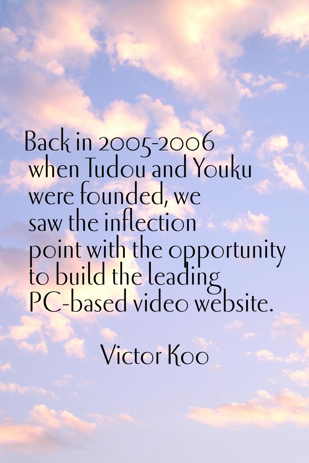 Back in 2005-2006 when Tudou and Youku were founded, we saw the inflection point with the opportuni