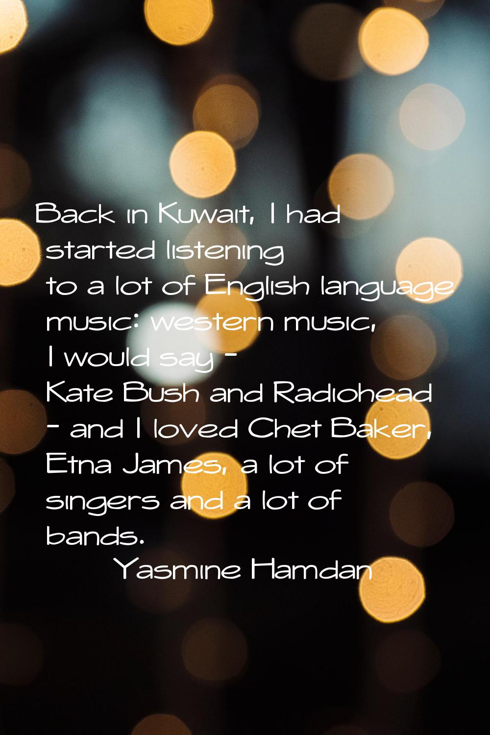 Back in Kuwait, I had started listening to a lot of English language music: western music, I would 