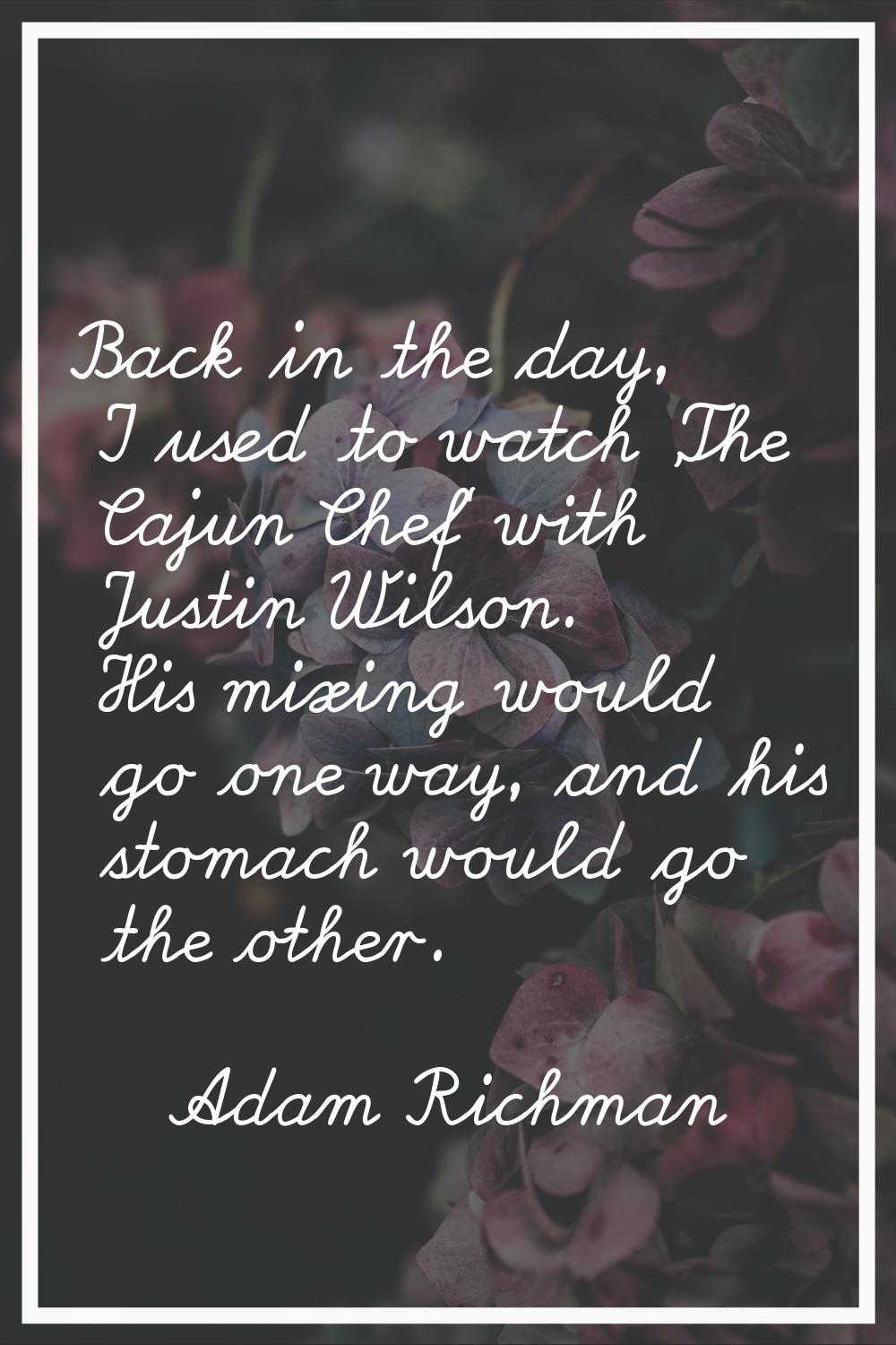 Back in the day, I used to watch 'The Cajun Chef' with Justin Wilson. His mixing would go one way, 
