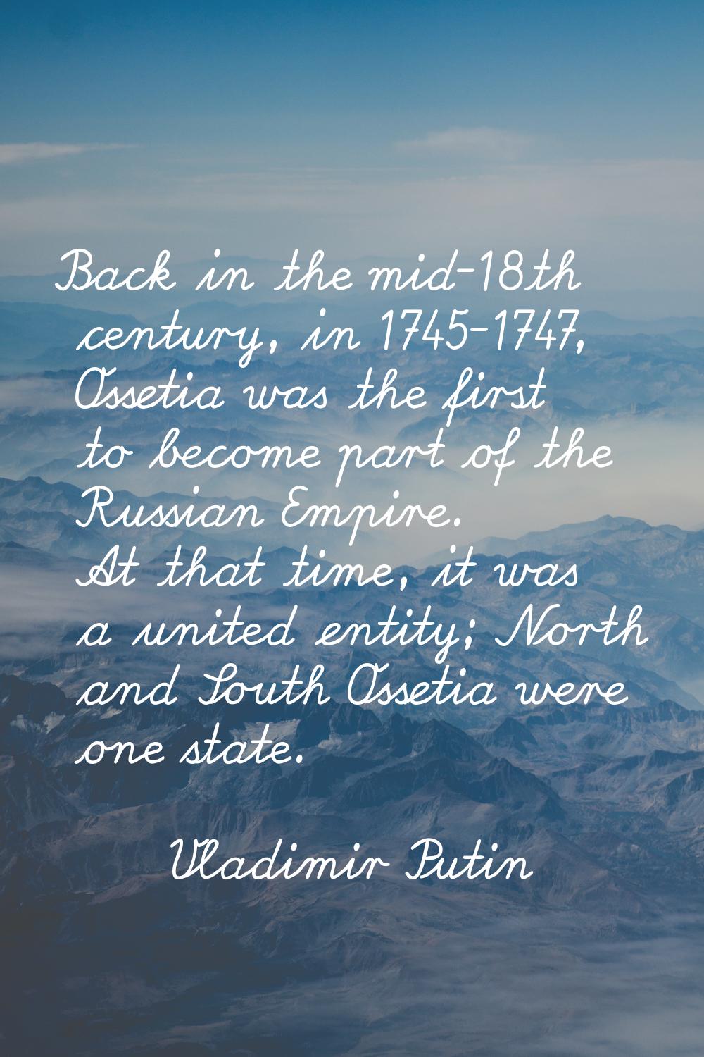 Back in the mid-18th century, in 1745-1747, Ossetia was the first to become part of the Russian Emp