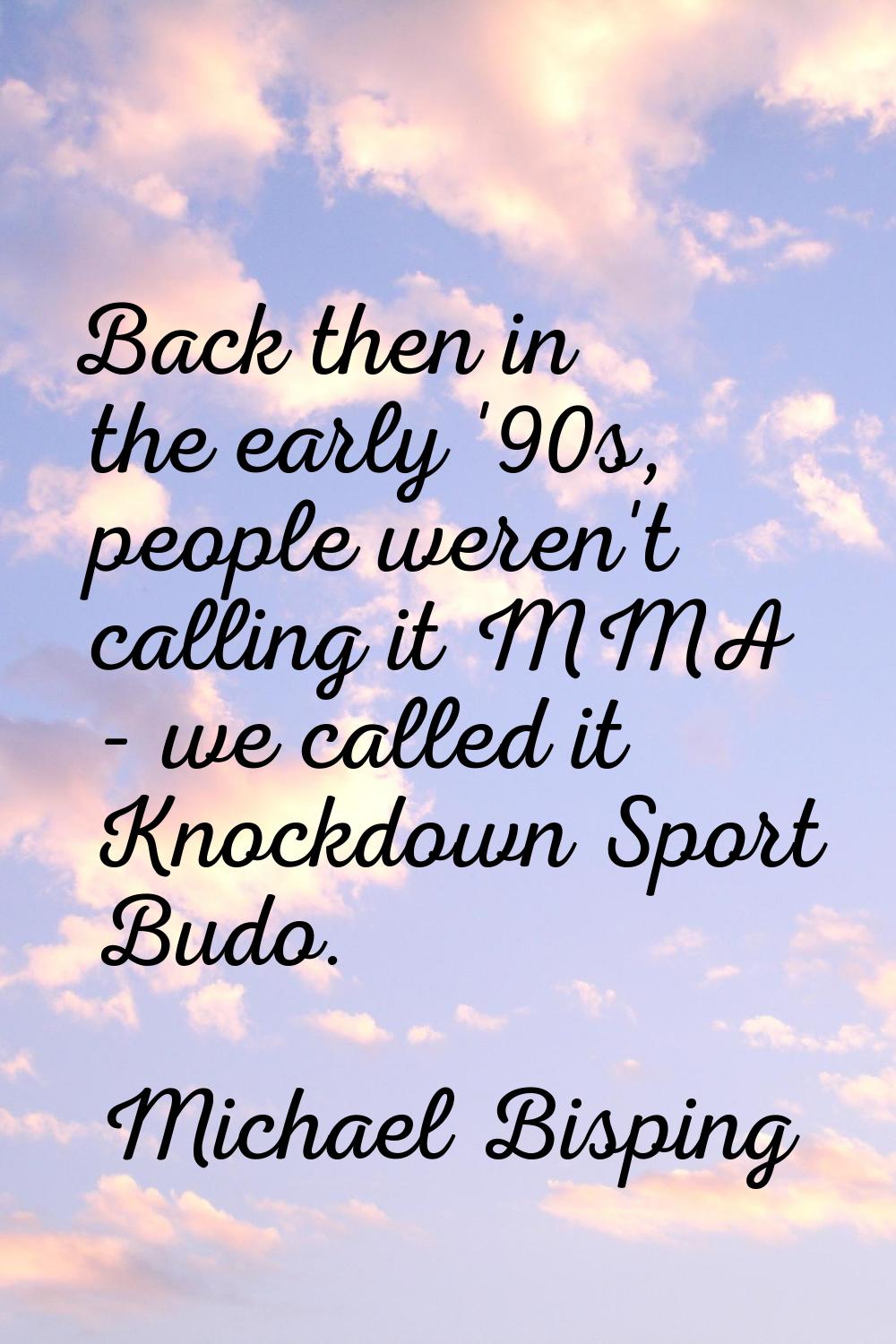 Back then in the early '90s, people weren't calling it MMA - we called it Knockdown Sport Budo.