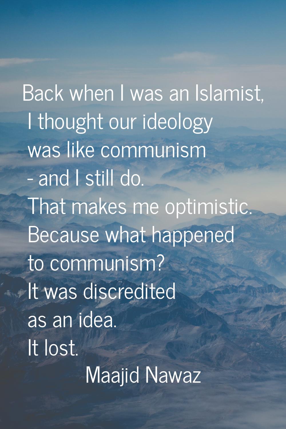 Back when I was an Islamist, I thought our ideology was like communism - and I still do. That makes