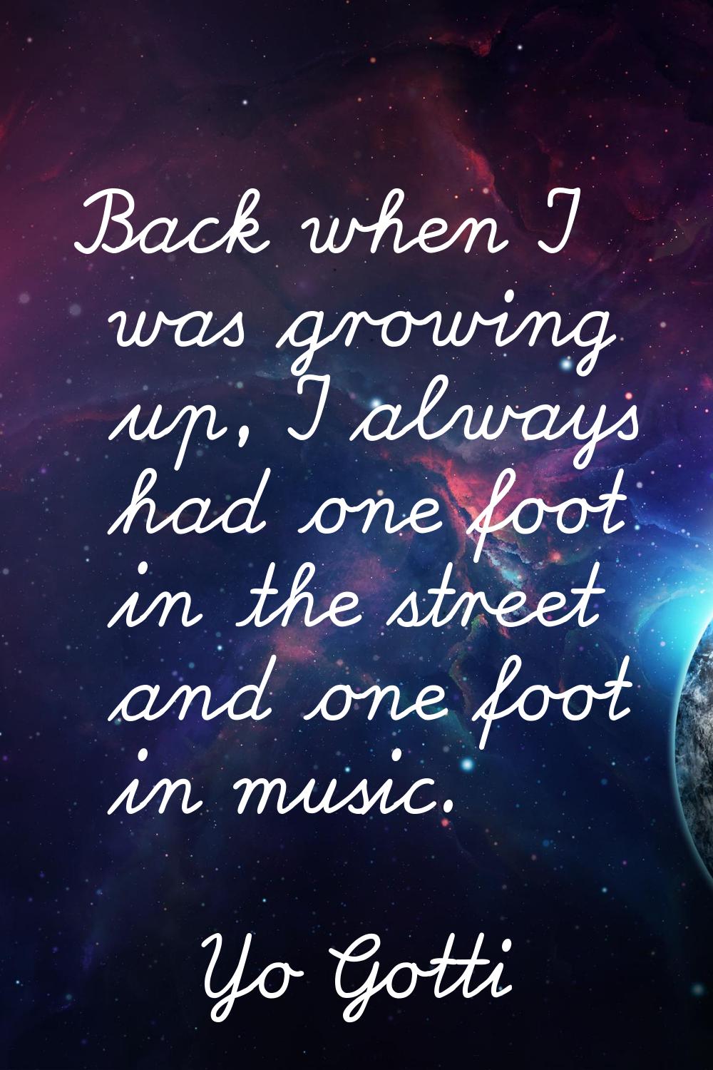 Back when I was growing up, I always had one foot in the street and one foot in music.
