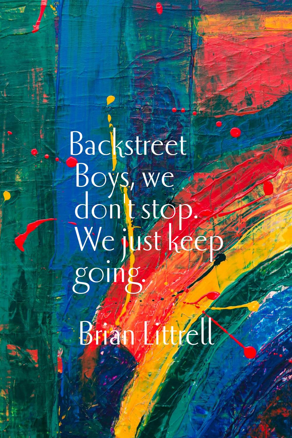 Backstreet Boys, we don't stop. We just keep going.