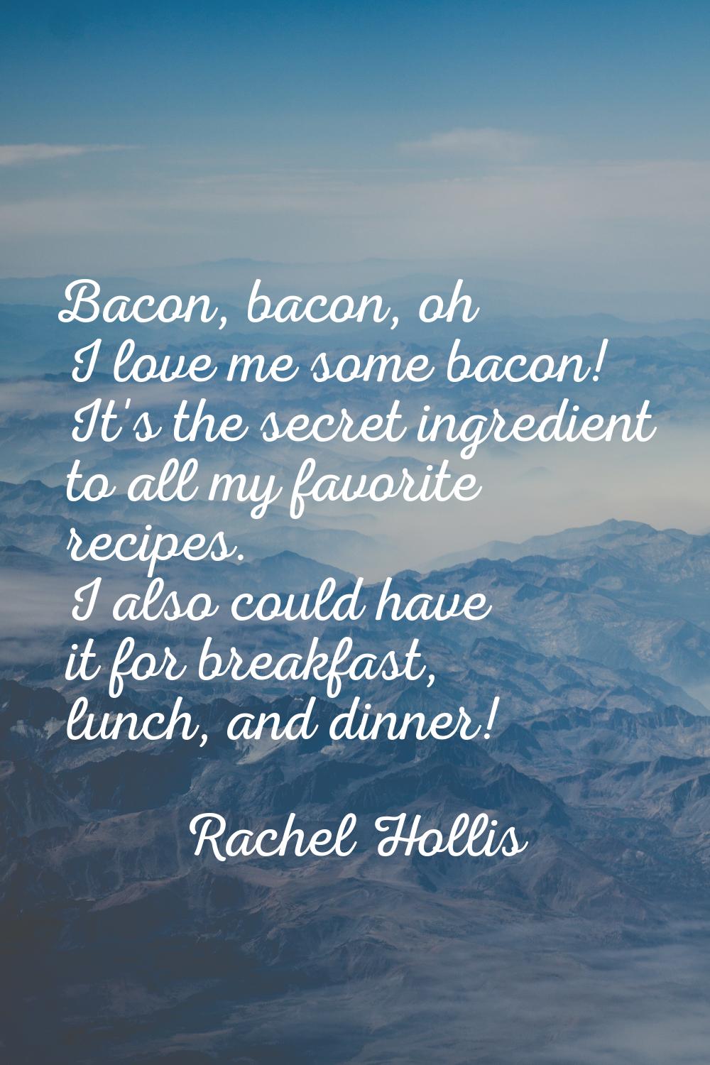 Bacon, bacon, oh I love me some bacon! It's the secret ingredient to all my favorite recipes. I als