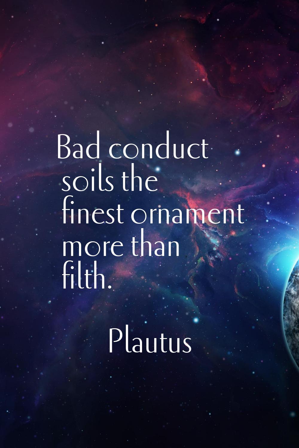 Bad conduct soils the finest ornament more than filth.