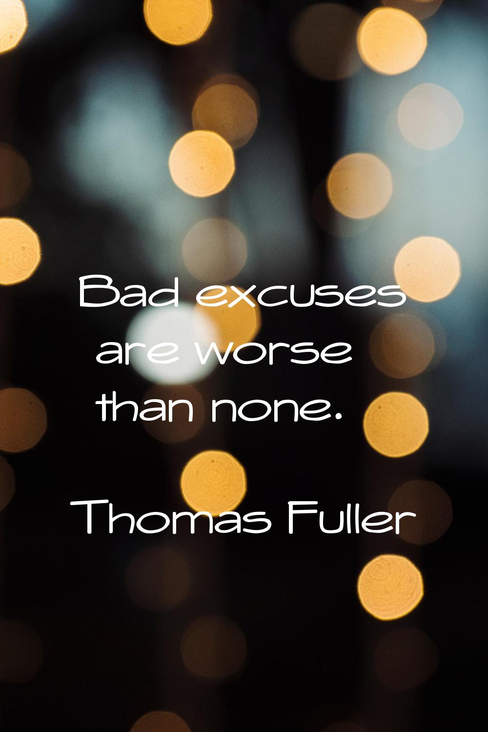 Bad excuses are worse than none.