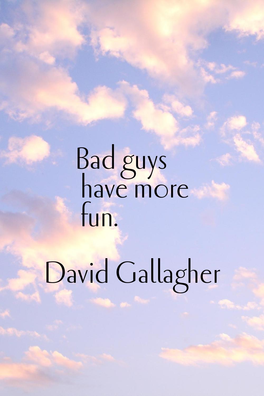Bad guys have more fun.