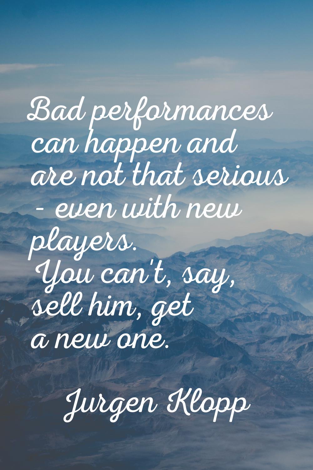 Bad performances can happen and are not that serious - even with new players. You can't, say, sell 