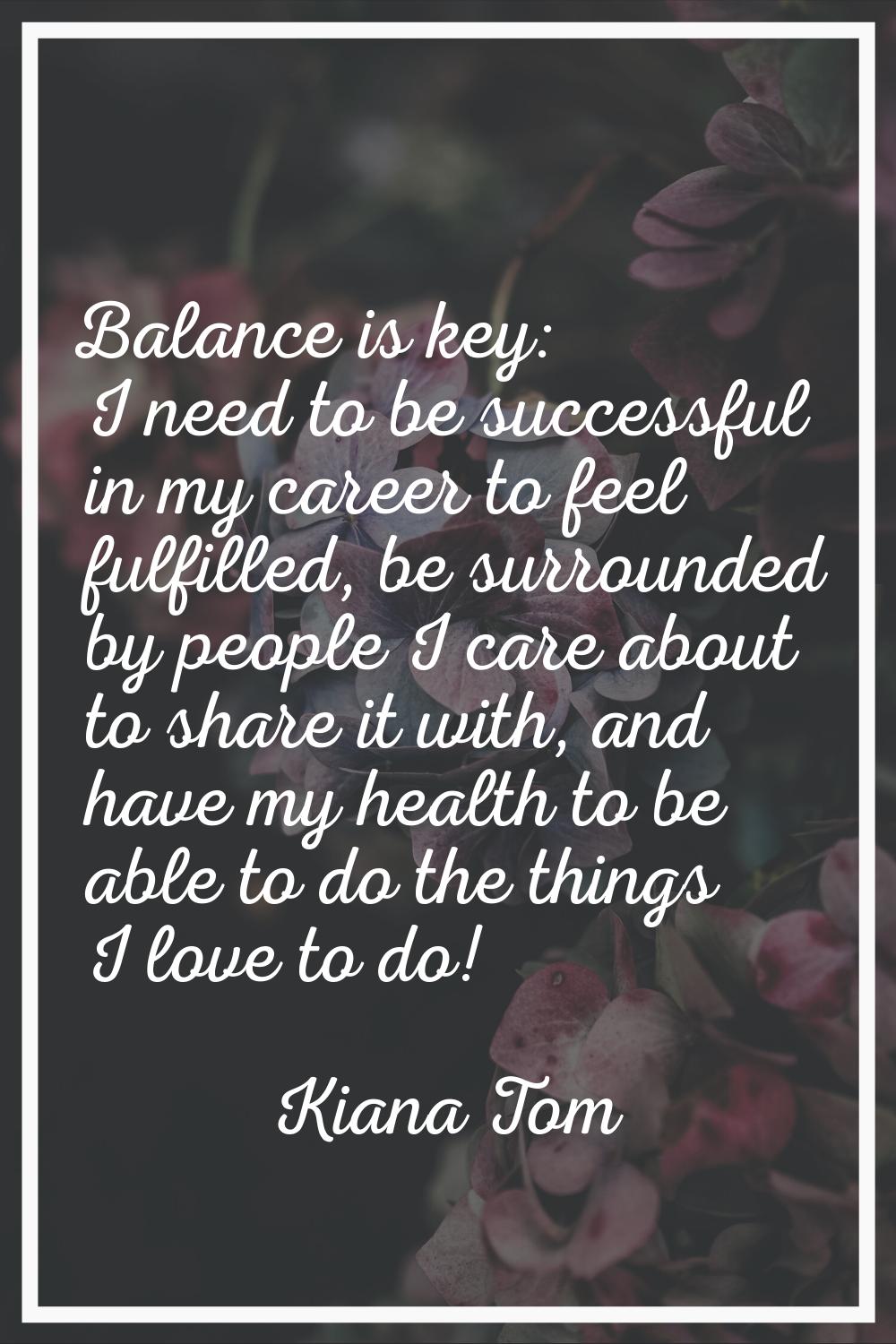 Balance is key: I need to be successful in my career to feel fulfilled, be surrounded by people I c