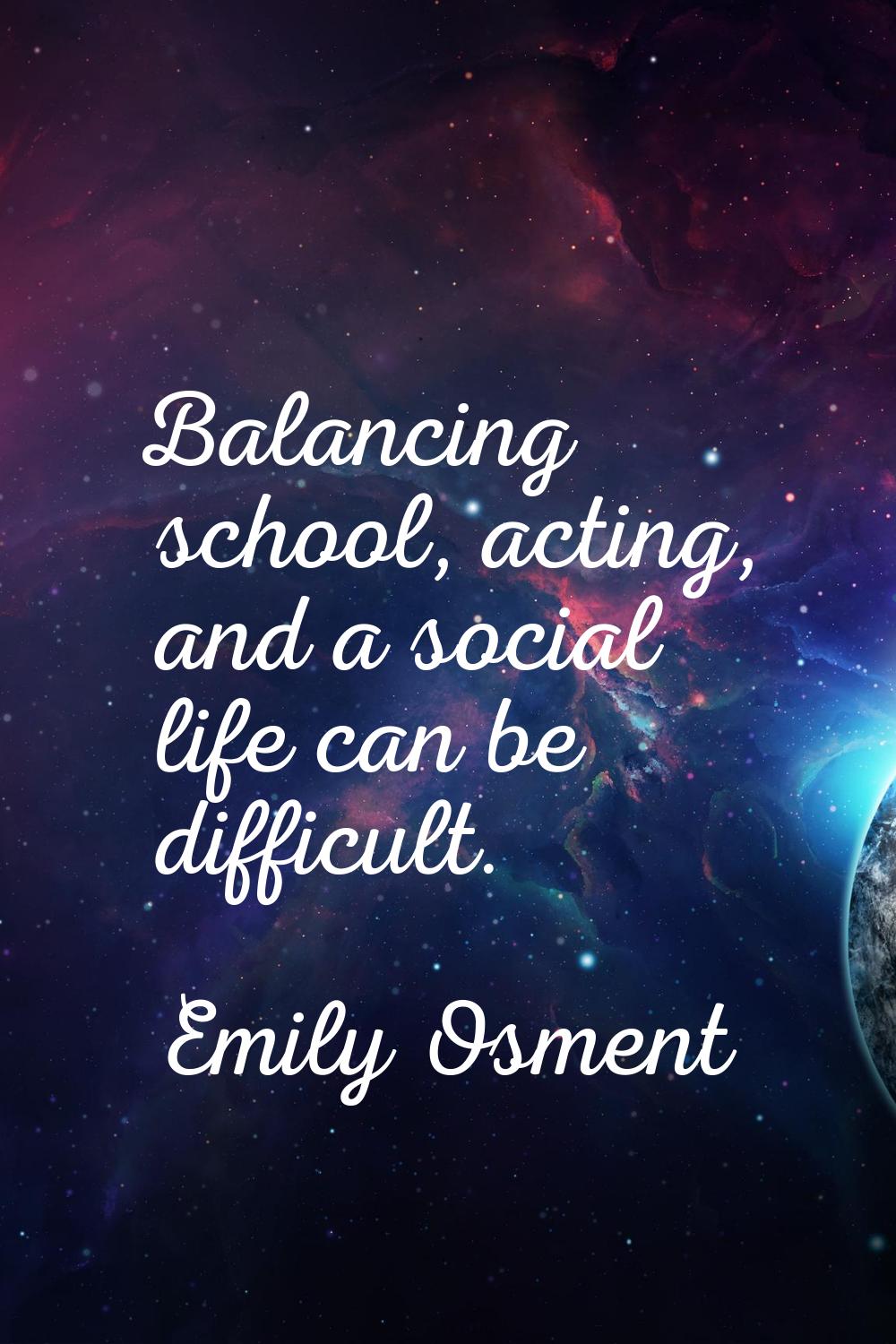 Balancing school, acting, and a social life can be difficult.