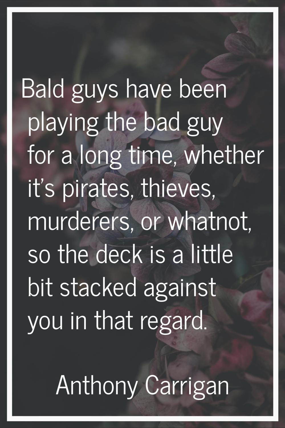 Bald guys have been playing the bad guy for a long time, whether it's pirates, thieves, murderers, 
