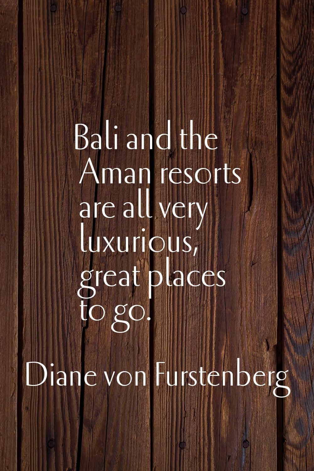 Bali and the Aman resorts are all very luxurious, great places to go.
