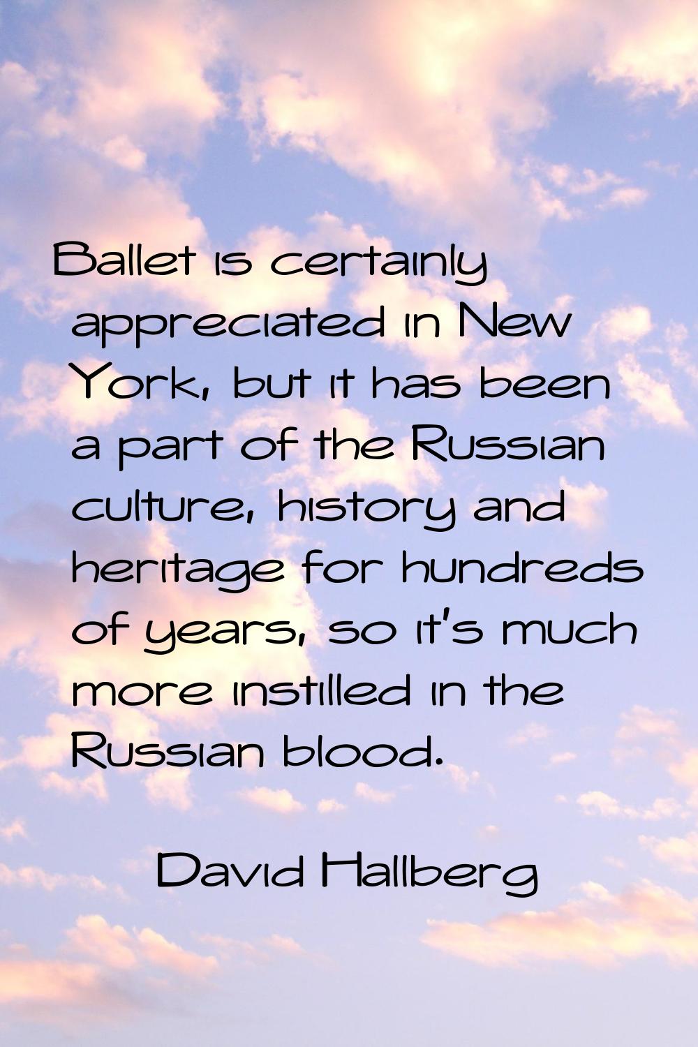 Ballet is certainly appreciated in New York, but it has been a part of the Russian culture, history
